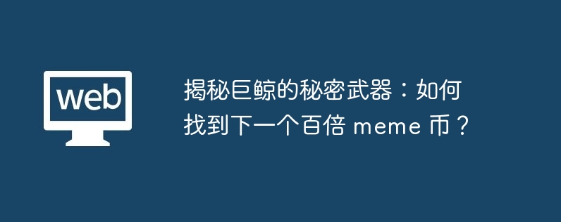 揭秘巨鲸的秘密武器:如何找到下一个百倍 meme 币?
